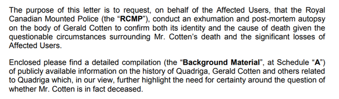"Namen tega pisma je v imenu prizadetih uporabnikov od kanadske policije zahtevati, naj opravi izkop in posmrtno obdukcijo trupla Geralda Cottna in s tem potrdi tako njegovo smrt kot vzrok smrti. Razlog za takšno zahtevo so vprašljive okoliščine, ki obdajajo smrt gospoda Cottna, in izgube, ki so jih utrpeli prizadeti uporabniki.

Pismu je priložen podroben seznam javno dostopnih informacij o zgodovini borze Quadriga, Geraldu Cottnu in drugih, ki po našem mnenju dodatno utemeljujejo potrebo po odgovoru na vprašanje, ali je gospod Cotten res mrtev." | Foto: Matic Tomšič / Posnetek zaslona